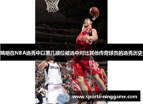 姚明在NBA选秀中以第几顺位被选中对比其他传奇球员的选秀历史