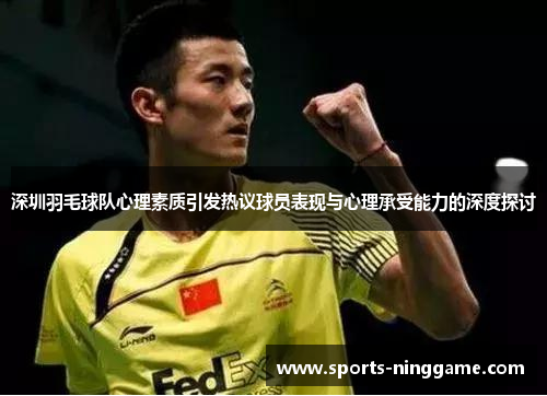 深圳羽毛球队心理素质引发热议球员表现与心理承受能力的深度探讨