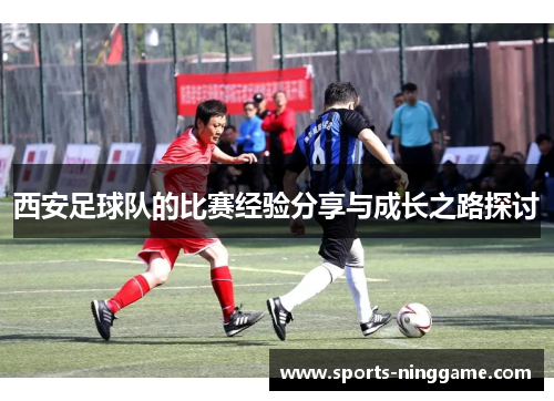 西安足球队的比赛经验分享与成长之路探讨
