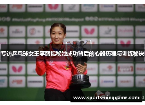专访乒乓球女王李丽揭秘她成功背后的心路历程与训练秘诀