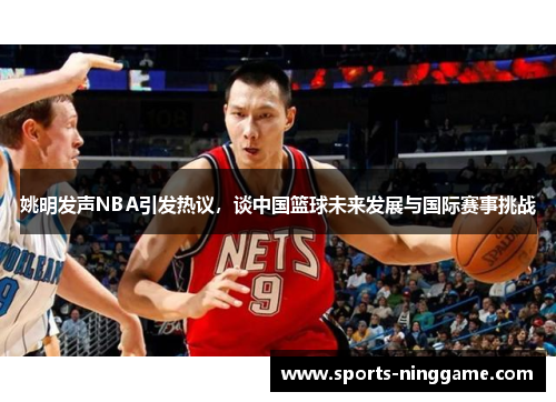 姚明发声NBA引发热议，谈中国篮球未来发展与国际赛事挑战