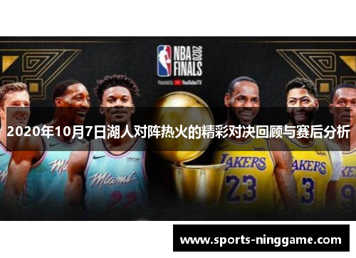 2020年10月7日湖人对阵热火的精彩对决回顾与赛后分析