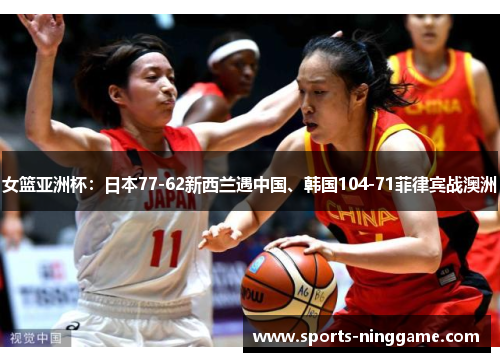 女篮亚洲杯：日本77-62新西兰遇中国、韩国104-71菲律宾战澳洲