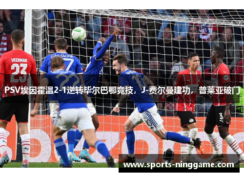 PSV埃因霍温2-1逆转毕尔巴鄂竞技，J-费尔曼建功，普莱亚破门